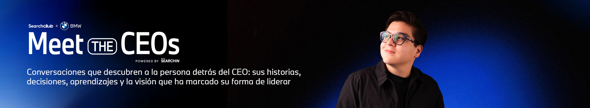 SearchClub x BMW · Meet the CEOs, powered by Grupo SEARCHiN. Conversaciones que descubren a la persona detrás del CEO: sus historias, decisiones, aprendizajes y la visión que ha marcado su forma de liderar.